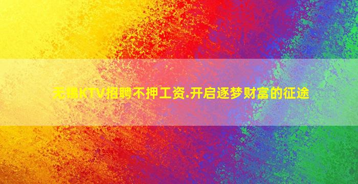 无锡KTV招聘不押工资.开启逐梦财富的征途